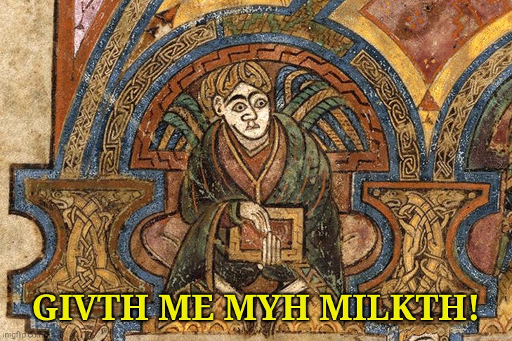 suffering middle ages book of kells | givth me myh milkth! | image tagged in suffering middle ages book of kells | made w/ Imgflip meme maker
