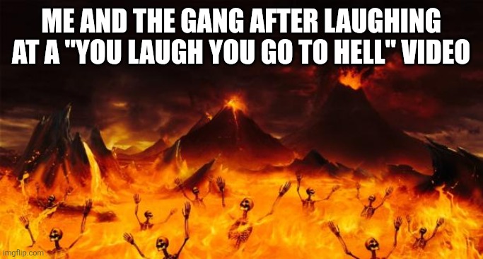 Hell | Me and the gang after laughing at a "you laugh you go to hell" video | image tagged in hell | made w/ Imgflip meme maker