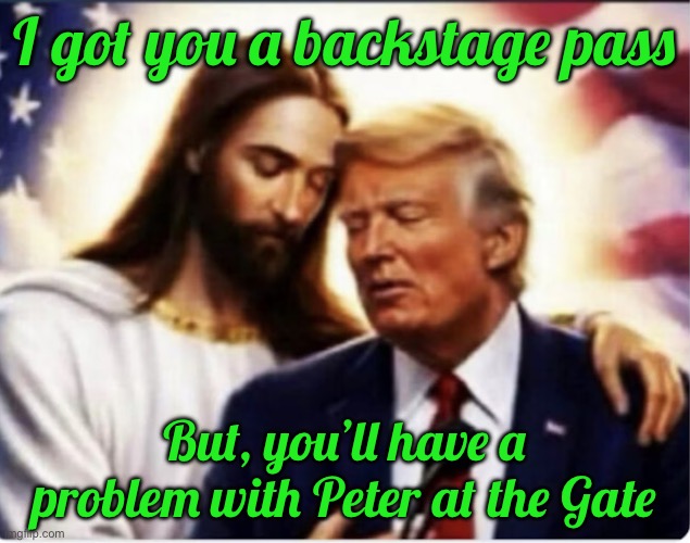 IMG_8747.jpeg | I got you a backstage pass; But, you’ll have a problem with Peter at the Gate | image tagged in img_8747 jpeg | made w/ Imgflip meme maker