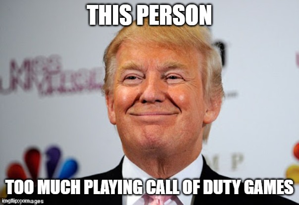 too much play game | this person; too much playing Call of Duty games | image tagged in donald trump approves | made w/ Imgflip meme maker
