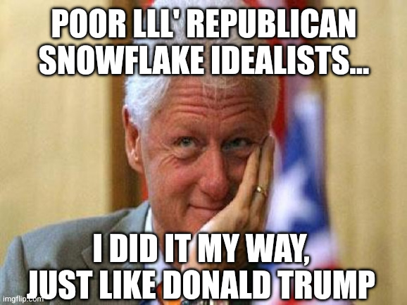 smiling bill clinton | Poor lll' Republican snowflake idealists... I did it my way, just like Donald Trump | image tagged in smiling bill clinton | made w/ Imgflip meme maker