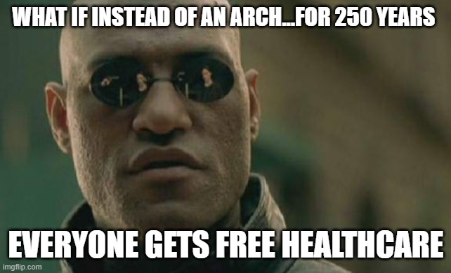 Truth | What if instead of an arch...for 250 years; EVERYONE GETS FREE HEALTHCARE | image tagged in memes,matrix morpheus | made w/ Imgflip meme maker