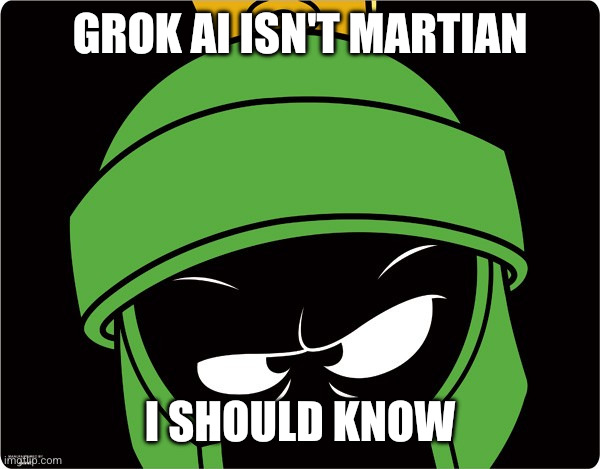 Elon Musk is an idiot on a dying planet | GROK AI isn't Martian; I should know | image tagged in marvin the martian,memes,elon musk,grok,stranger in a strange land,imposter | made w/ Imgflip meme maker