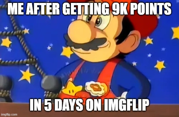 Mario finds all 3 powerups | me after getting 9k points; in 5 days on imgflip | image tagged in mario finds all 3 powerups | made w/ Imgflip meme maker