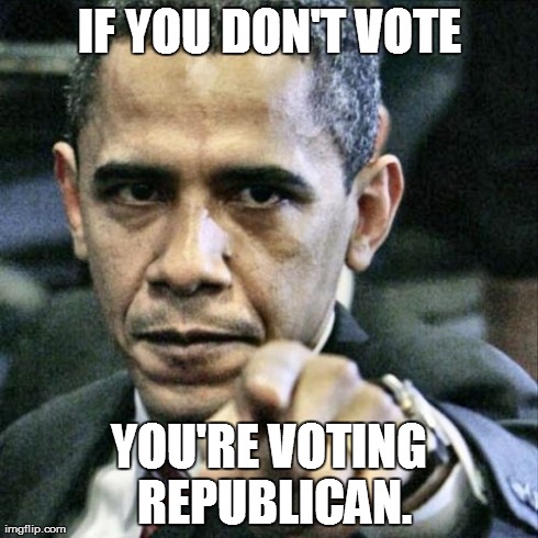Pissed Off Obama | IF YOU DON'T VOTE YOU'RE VOTING REPUBLICAN. | image tagged in memes,pissed off obama,america,president,vote | made w/ Imgflip meme maker