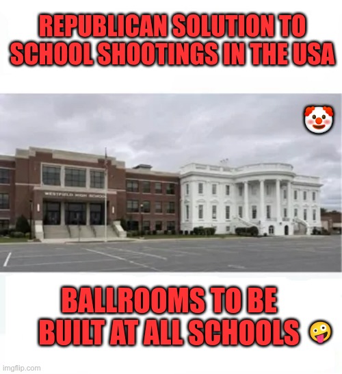 Ballrooms | Republican solution to school shootings in the USA; 🤡; Ballrooms to be built at all schools; 🤪 | image tagged in trump,gop,maga,nazi,fascists,ballroom | made w/ Imgflip meme maker
