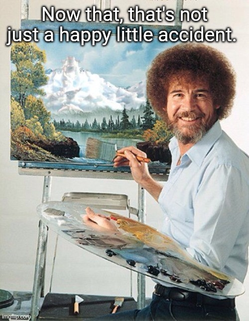 Bob Ross Meme | Now that, that's not just a happy little accident. | image tagged in bob ross meme | made w/ Imgflip meme maker