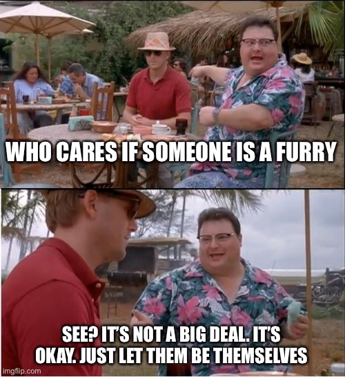 See Nobody Cares | Who cares if someone is a furry; See? It’s not a big deal. It’s okay. Just let them be themselves | image tagged in memes,see nobody cares | made w/ Imgflip meme maker