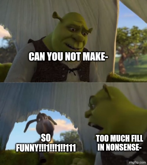 Could you not ___ for 5 MINUTES | Can you not make- So FuNnY!!!1!!!1!!111 TOO MUCH FILL IN NONSENSE- | image tagged in could you not ___ for 5 minutes | made w/ Imgflip meme maker