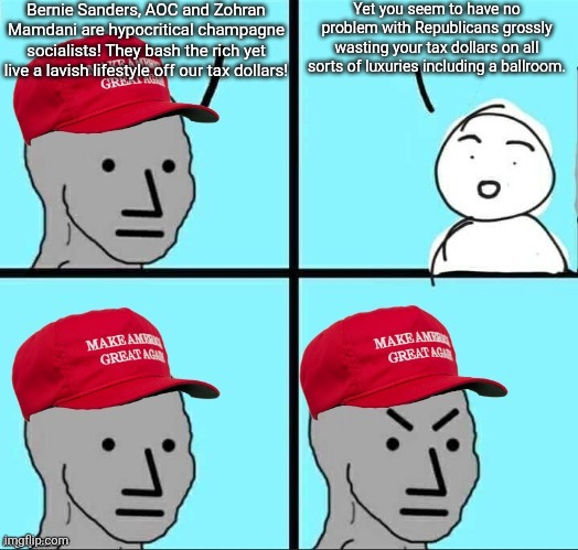 You're no one to criticize "champagne socialists" when you defend Republicans wasting your taxes on their luxuries all the time | Bernie Sanders, AOC and Zohran Mamdani are hypocritical champagne socialists! They bash the rich yet live a lavish lifestyle off our tax dollars! Yet you seem to have no problem with Republicans grossly wasting your tax dollars on all sorts of luxuries including a ballroom. | image tagged in maga npc an an0nym0us template,conservative hypocrisy,republicans,corruption,scumbag,elite | made w/ Imgflip meme maker