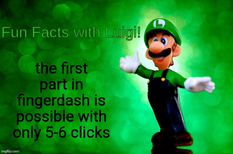 hold at the start + hold at the next obstacle + do frame perfect to skip black orb + land on the right side edge + dash orb | the first part in fingerdash is possible with only 5-6 clicks | image tagged in fun facts with luigi,fingerdash,gd,geometry dash,geometry dash in a nutshell | made w/ Imgflip meme maker