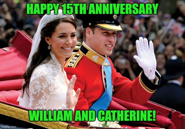 Am I the only one who cares about this? | Happy 15th Anniversary; William and Catherine! | image tagged in prince,princess,william,catherine,royal wedding,anniversary | made w/ Imgflip meme maker