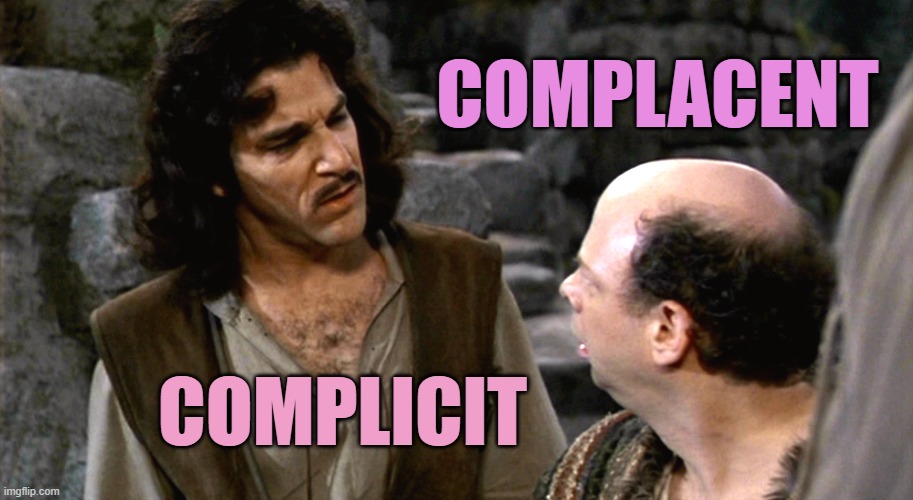 Inigo Montoya I Do Not Think That Word Means What You Think It M | Complacent Complicit | image tagged in inigo montoya i do not think that word means what you think it m | made w/ Imgflip meme maker