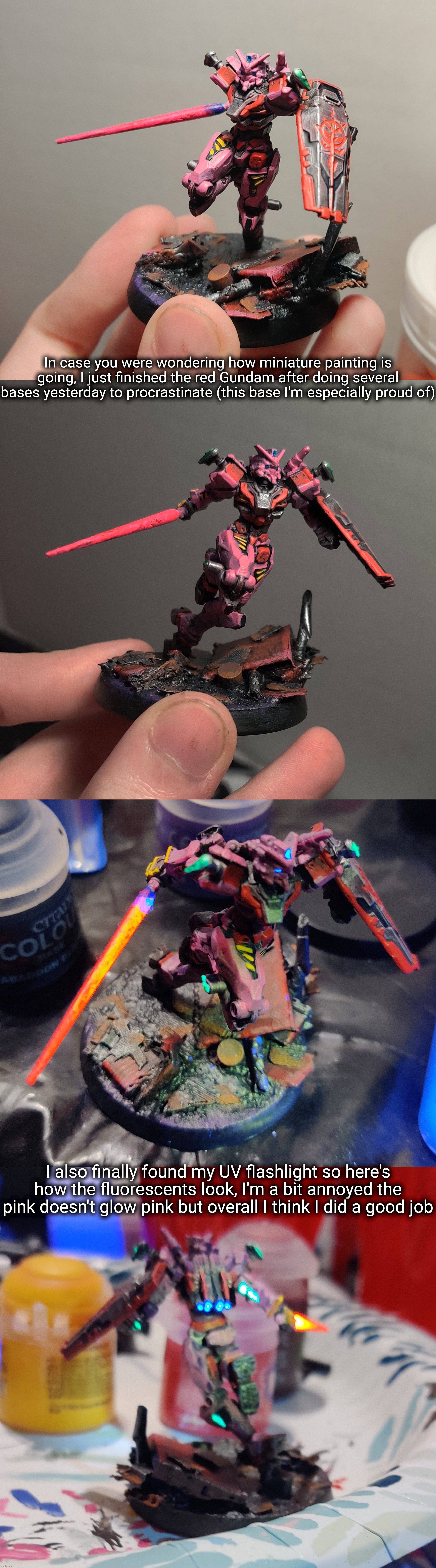 Yes shiv I remember your comment I just don't know what to post | In case you were wondering how miniature painting is going, I just finished the red Gundam after doing several bases yesterday to procrastinate (this base I'm especially proud of); I also finally found my UV flashlight so here's how the fluorescents look, I'm a bit annoyed the pink doesn't glow pink but overall I think I did a good job | made w/ Imgflip meme maker