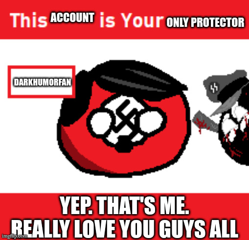 say hello to me!!! :3 | account; only protector; DarkHumorFan; yep. that's me. really love you guys all | image tagged in this x is your y z c | made w/ Imgflip meme maker