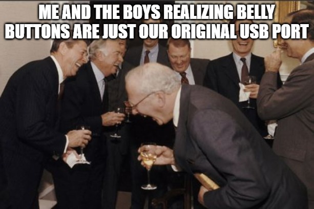 Laughing Men In Suits | ME AND THE BOYS REALIZING BELLY BUTTONS ARE JUST OUR ORIGINAL USB PORT | image tagged in memes,laughing men in suits | made w/ Imgflip meme maker