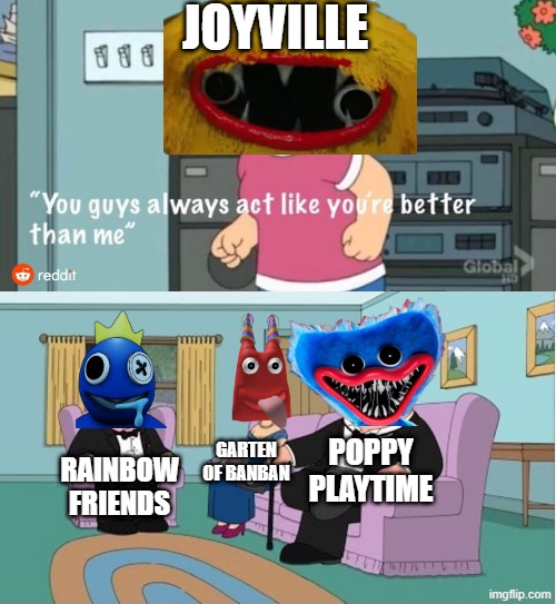 what is even joyville | Joyville; garten of banban; poppy playtime; rainbow friends | image tagged in you guys always act like you're better than me | made w/ Imgflip meme maker
