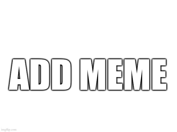 add meme | made w/ Imgflip meme maker