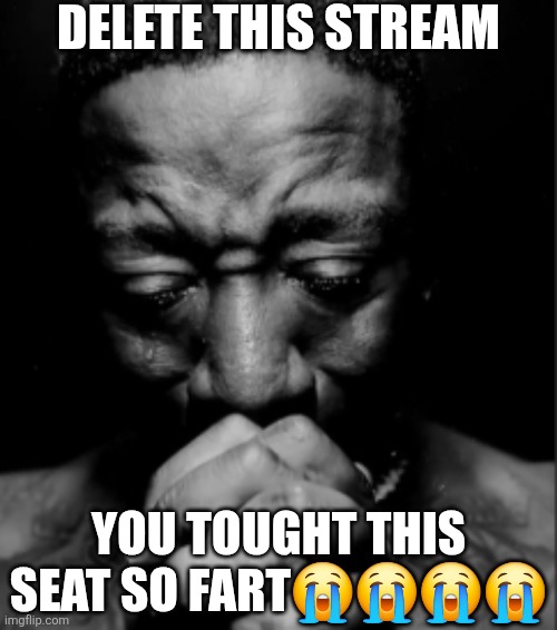 Black guy praying meme | Delete this stream; You tought this seat so fart😭😭😭😭 | made w/ Imgflip meme maker