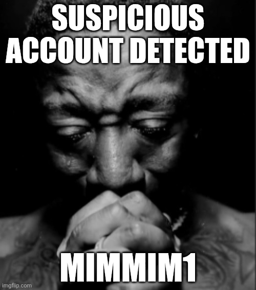 Black guy praying meme | Suspicious account detected; Mimmim1 | made w/ Imgflip meme maker