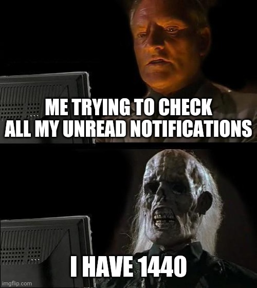 Why | Me trying to check all my unread notifications; I have 1440 | image tagged in memes,i'll just wait here,notifications | made w/ Imgflip meme maker