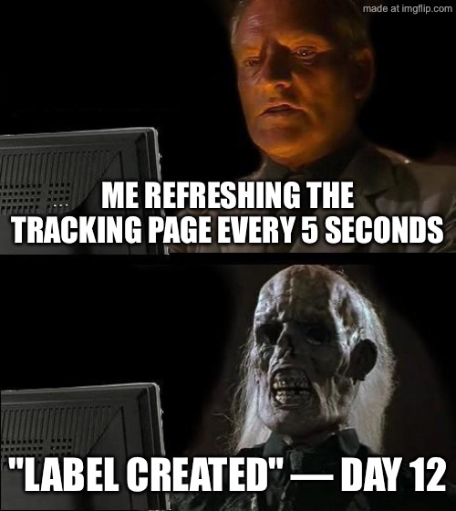 ME REFRESHING THE TRACKING PAGE EVERY 5 SECONDS; "LABEL CREATED" — DAY 12 | ME REFRESHING THE TRACKING PAGE EVERY 5 SECONDS; "LABEL CREATED" — DAY 12 | image tagged in memes,i'll just wait here,package,shipping,shopping,track | made w/ Imgflip meme maker