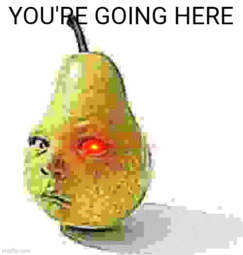 Da pear baby | YOU'RE GOING HERE | image tagged in da pear baby | made w/ Imgflip meme maker