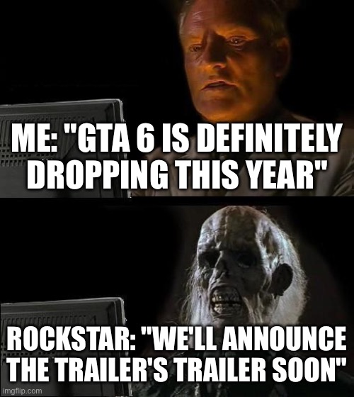 Waiting gta 6 | ME: "GTA 6 IS DEFINITELY DROPPING THIS YEAR"; ROCKSTAR: "WE'LL ANNOUNCE THE TRAILER'S TRAILER SOON" | image tagged in memes,i'll just wait here | made w/ Imgflip meme maker