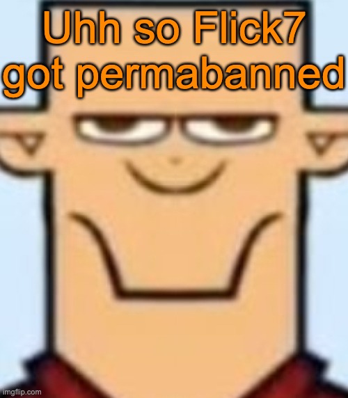 rip | Uhh so Flick7 got permabanned | image tagged in sped tyler | made w/ Imgflip meme maker