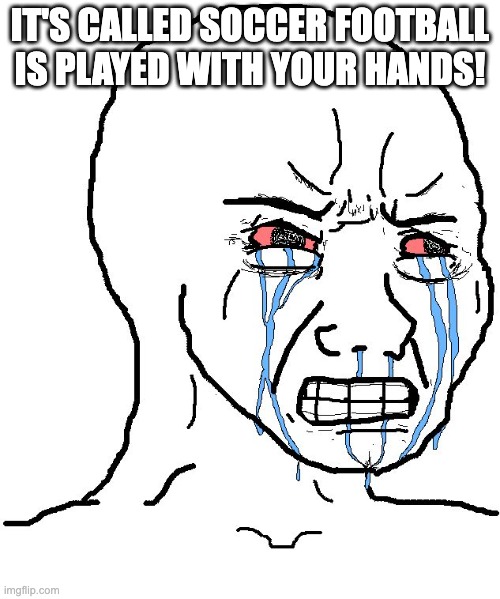 Angry Wojak | IT'S CALLED SOCCER FOOTBALL IS PLAYED WITH YOUR HANDS! | image tagged in angry wojak,americans,idiots,dumb people,football | made w/ Imgflip meme maker