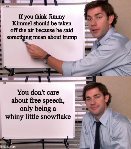 Jim Halpert Explains | If you think Jimmy Kimmel should be taken off the air because he said something mean about trump; You don't care about free speech, only being a whiny little snowflake | image tagged in jim halpert explains | made w/ Imgflip meme maker