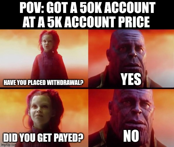thanos what did it cost | Pov: got a 50k account at a 5k account price; Have you placed withdrawal? Yes; Did you get payed? No | image tagged in thanos what did it cost | made w/ Imgflip meme maker