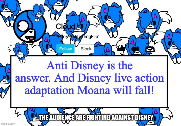 Furry are doing an Anti Disney protest | Anti Disney is the answer. And Disney live action adaptation Moana will fall! The audience are fighting against Disney | image tagged in cloud's shoulder cloud temp | made w/ Imgflip meme maker