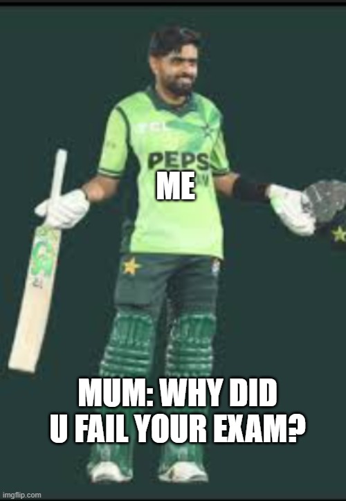 Babar | Me; MUM: Why did u fail your exam? | image tagged in babar azam | made w/ Imgflip meme maker