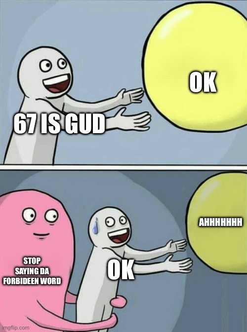 Running Away Balloon | Ok; 67 is gud; Ahhhhhhh; Stop saying da forbideen word; Ok | image tagged in memes,running away balloon | made w/ Imgflip meme maker