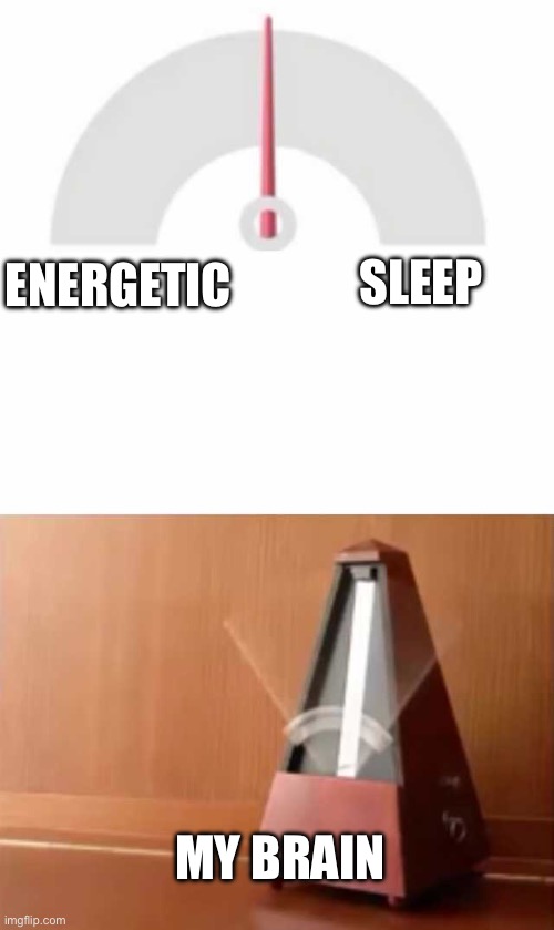 Metronome | Sleep; Energetic; My brain | image tagged in metronome | made w/ Imgflip meme maker