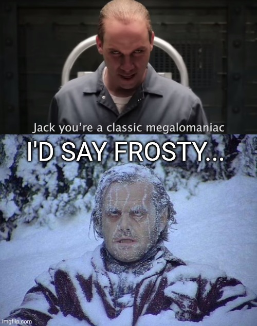 Hannibal Lecter vs Jack Torrance | I'd say frosty... | image tagged in memes,jack nicholson the shining snow | made w/ Imgflip meme maker
