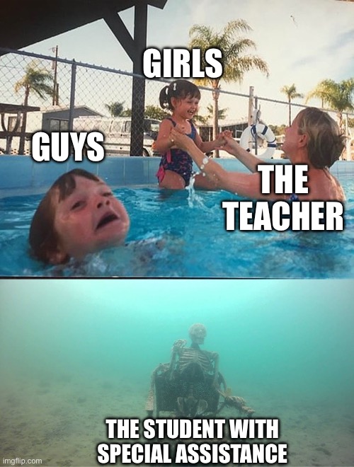 Teacher are wild | Girls; Guys; The teacher; The student with special assistance | image tagged in drowning kid skeleton,teacher,fuck,fun,memes | made w/ Imgflip meme maker