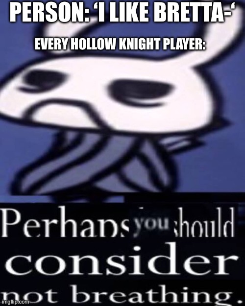 Hollow Knight "Not breathing" | Person: ‘I like Bretta-‘; Every Hollow Knight player: | image tagged in hollow knight not breathing | made w/ Imgflip meme maker