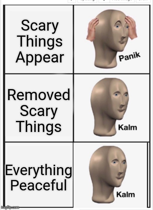 Panik Kalm Kalm | Scary Things Appear; Removed Scary Things; Everything Peaceful | image tagged in panik kalm kalm | made w/ Imgflip meme maker