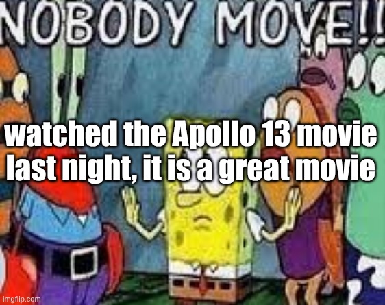 it explained the disaster perfectly | watched the Apollo 13 movie last night, it is a great movie | image tagged in nobody move | made w/ Imgflip meme maker