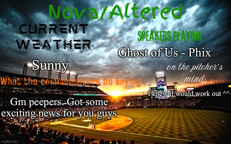 :D | Ghost of Us - Phix; Sunny; I knew it would work out ^^; Gm peepers. Got some exciting news for you guys | image tagged in altered or nova's announcement template | made w/ Imgflip meme maker