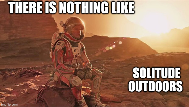 What humanity really wants | There is nothing like; Solitude outdoors | image tagged in the martian,memes,breaktime,matt damon,finally,peace and quiet | made w/ Imgflip meme maker