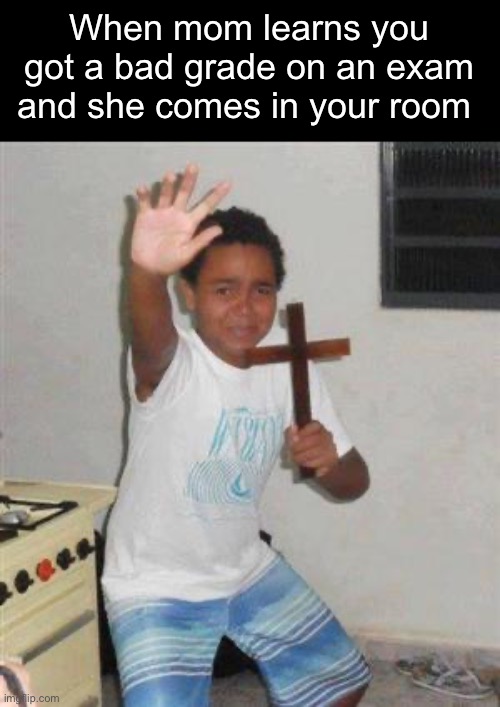 MOTHER NO- | When mom learns you got a bad grade on an exam and she comes in your room | image tagged in scared kid,memes,fun | made w/ Imgflip meme maker