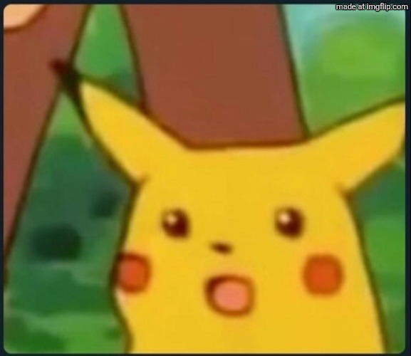 Surprised Pikachu | image tagged in surprised pikachu | made w/ Imgflip meme maker