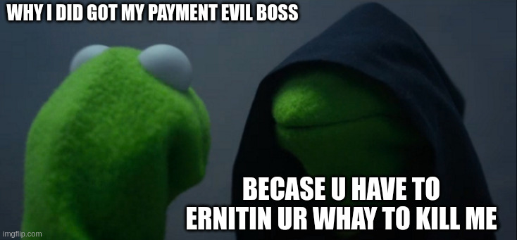 evil kirmen | why i did got my payment evil boss; Becase u have to ernitin ur whay to kill me | image tagged in memes,evil kermit | made w/ Imgflip meme maker