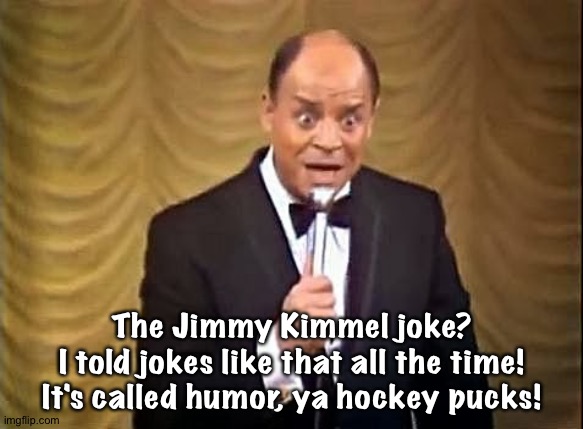 Don Rickles | The Jimmy Kimmel joke?
I told jokes like that all the time!
It's called humor, ya hockey pucks! | image tagged in don rickles insult | made w/ Imgflip meme maker