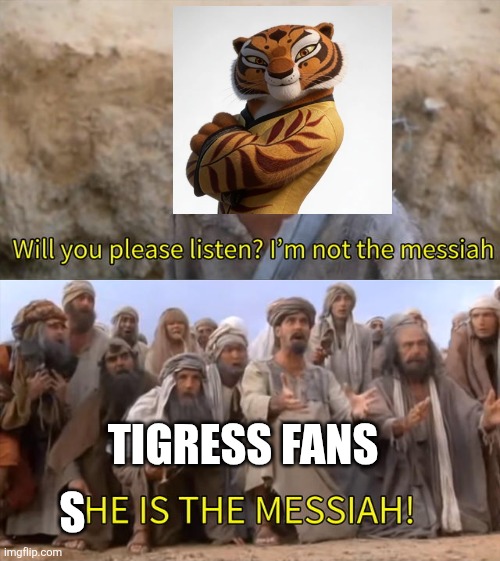 She is the Messiah | Tigress fans; S | image tagged in i''m not the messiah,remix | made w/ Imgflip meme maker
