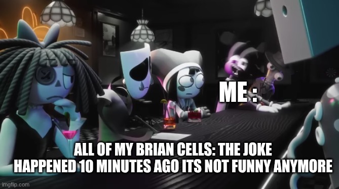 that one jax frame | Me :; All of my brian cells: The joke happened 10 minutes ago its not funny anymore | image tagged in that one jax frame,jokes,joke,brain | made w/ Imgflip meme maker