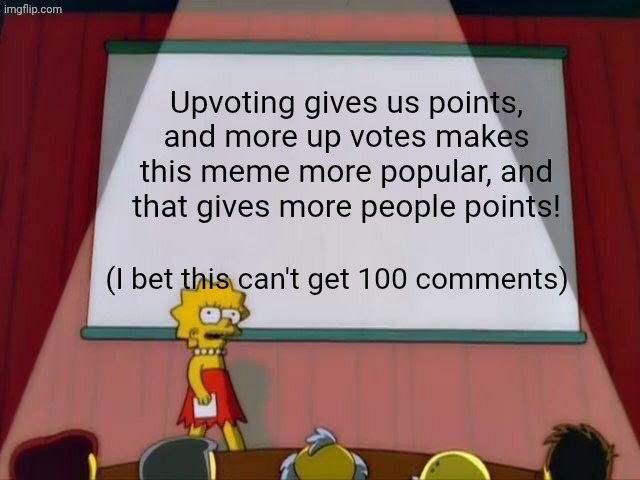 Lisa Simpson's Presentation | Upvoting gives us points, and more up votes makes this meme more popular, and that gives more people points! (I bet this can't get 100 comments) | image tagged in lisa simpson's presentation | made w/ Imgflip meme maker